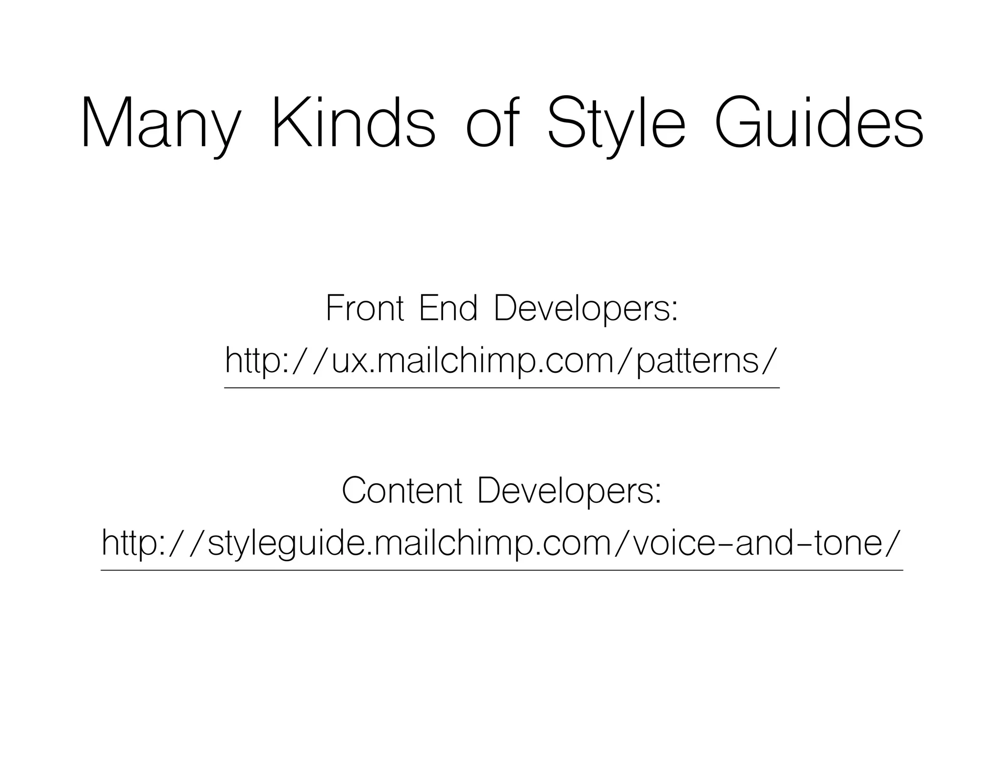 Many Kinds of Style Guides
Front End Developers:
http://ux.mailchimp.com/patterns/
Content Developers:
http://styleguide.mailchimp.com/voice-and-tone/
 