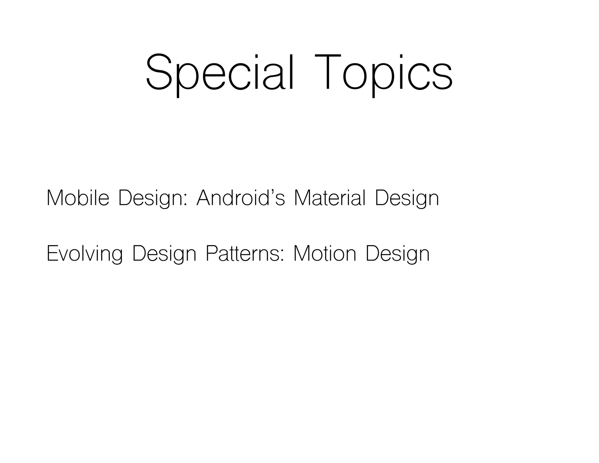 Special Topics
Mobile Design: Android’s Material Design
Evolving Design Patterns: Motion Design
 