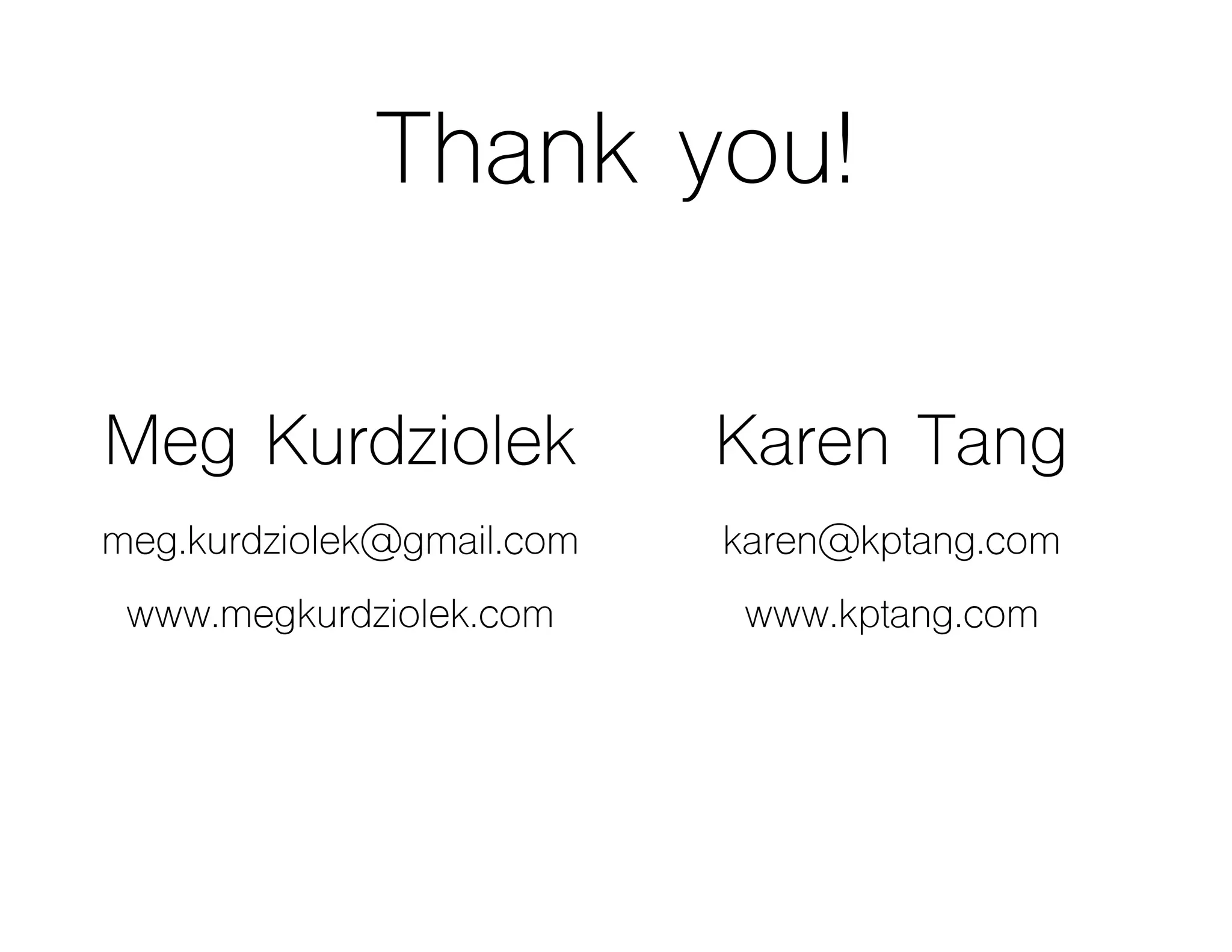 Thank you!
Meg Kurdziolek
meg.kurdziolek@gmail.com
www.megkurdziolek.com
Karen Tang
karen@kptang.com
www.kptang.com
 