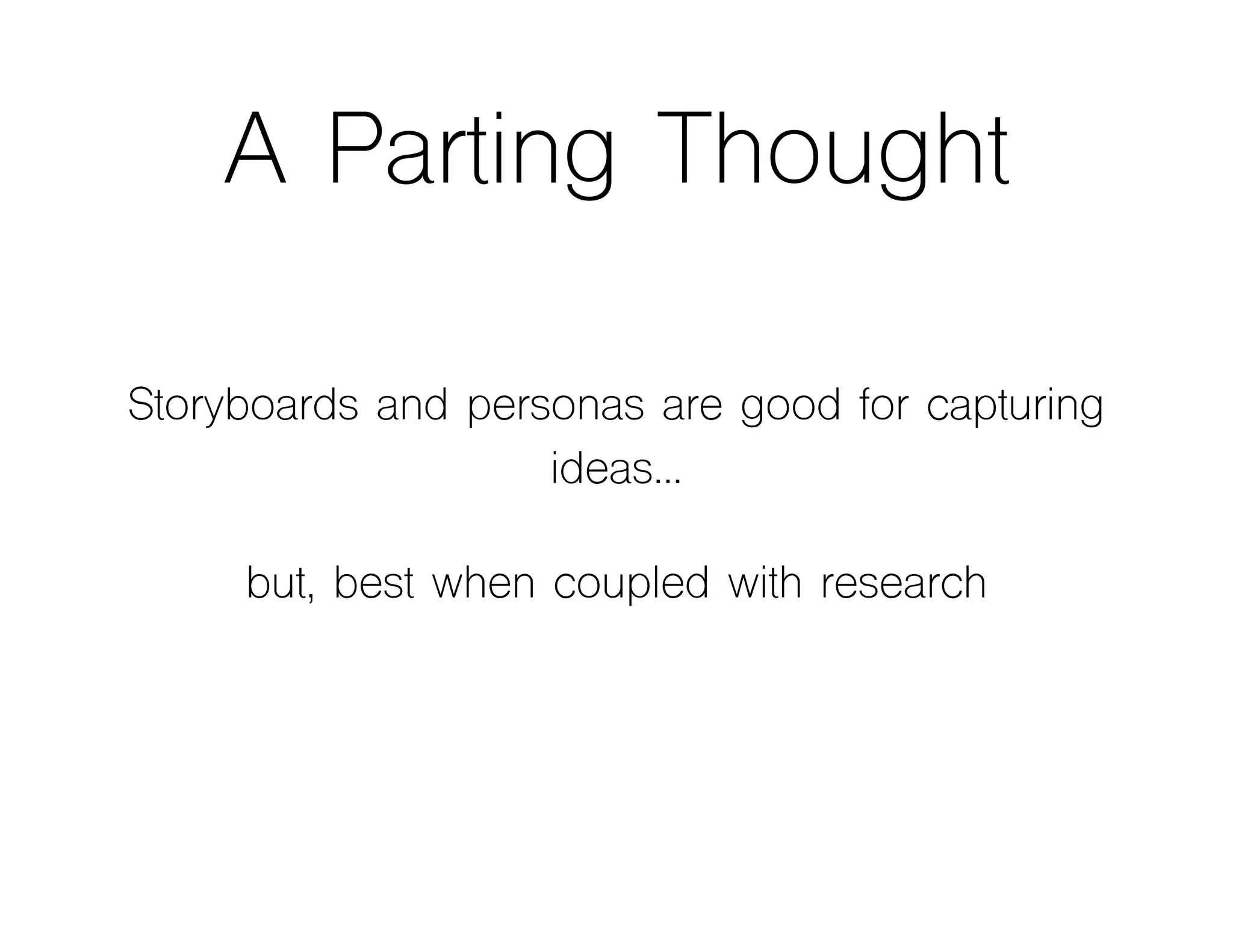 A Parting Thought
Storyboards and personas are good for capturing
ideas…
but, best when coupled with research
 