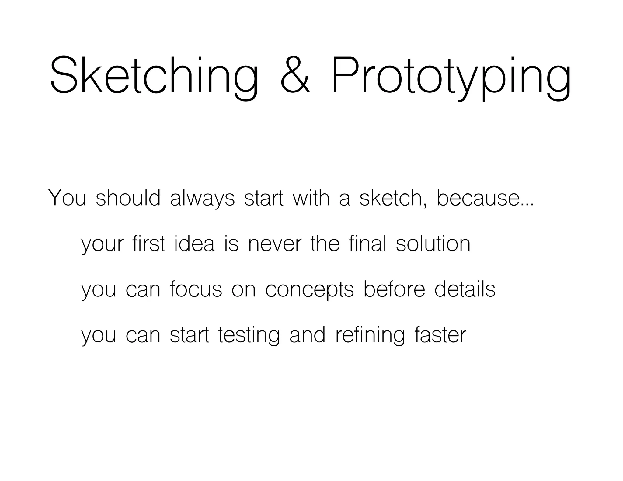 Sketching & Prototyping
You should always start with a sketch, because…
your first idea is never the final solution
you can focus on concepts before details
you can start testing and refining faster
 
