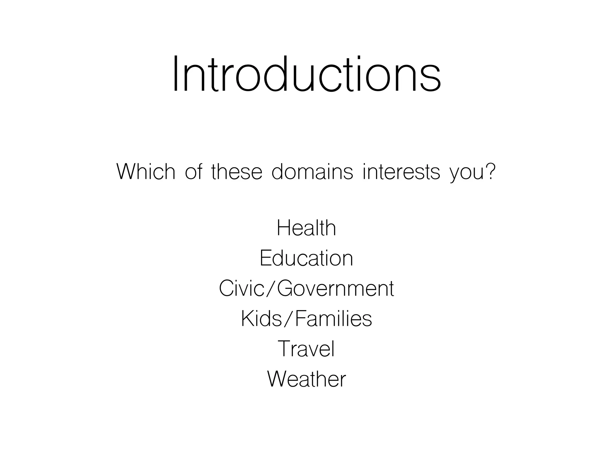 Introductions
Which of these domains interests you?
Health
Education
Civic/Government
Kids/Families
Travel
Weather
 