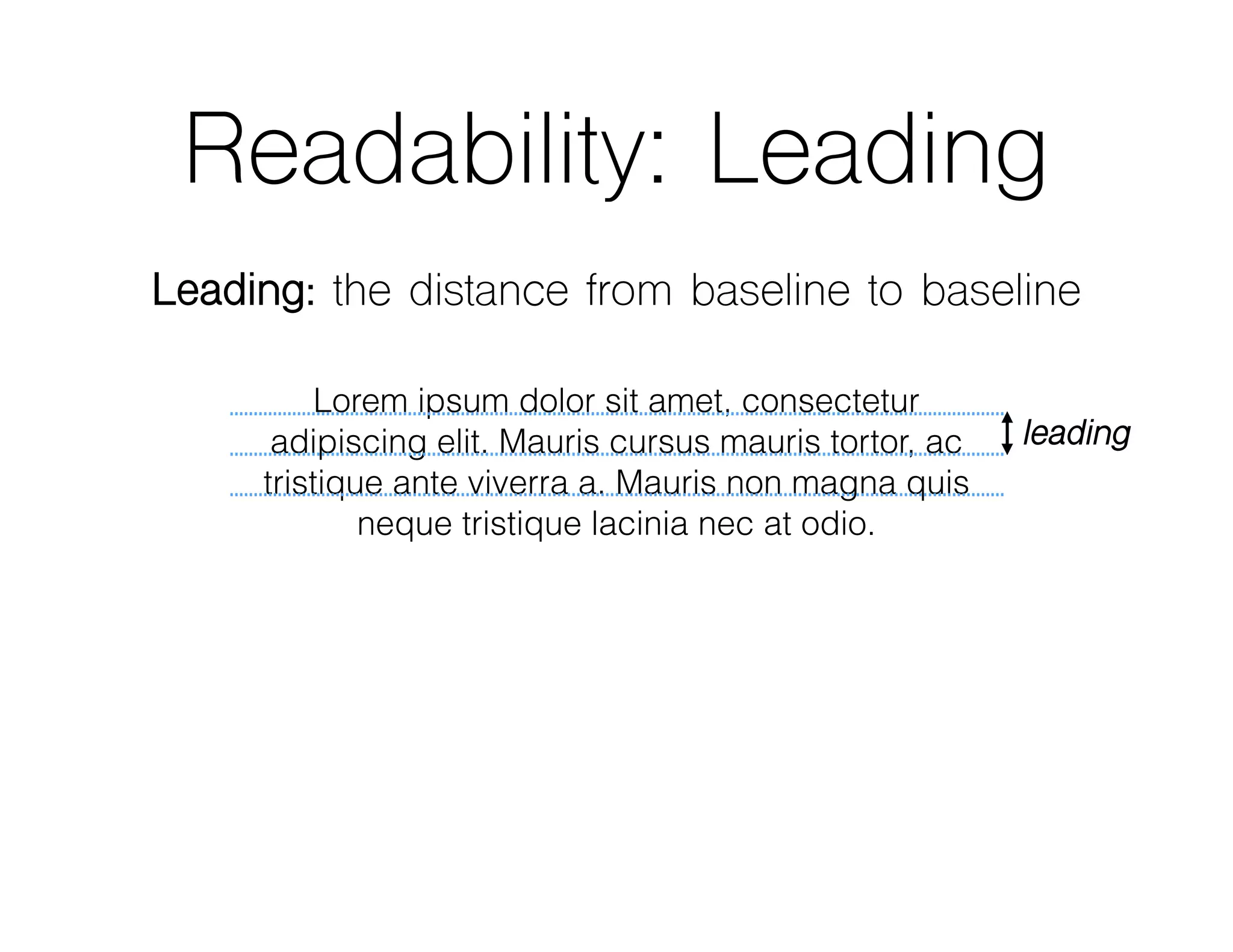 Readability: Leading
Leading: the distance from baseline to baseline
Lorem ipsum dolor sit amet, consectetur
adipiscing elit. Mauris cursus mauris tortor, ac
tristique ante viverra a. Mauris non magna quis
neque tristique lacinia nec at odio.
leading
 