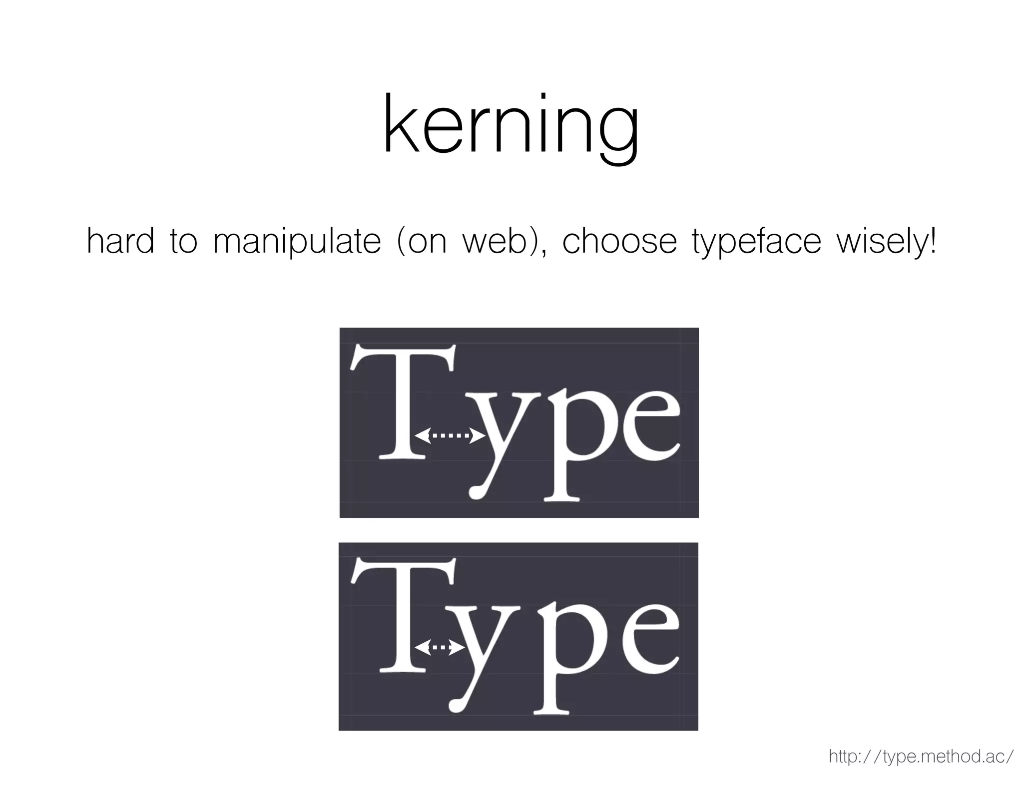 kerning
hard to manipulate (on web), choose typeface wisely!
http://type.method.ac/
 