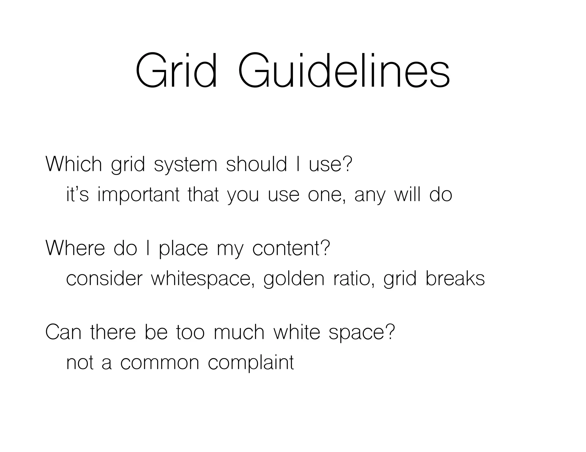 Grid Guidelines
Which grid system should I use?
it’s important that you use one, any will do
Where do I place my content?
consider whitespace, golden ratio, grid breaks
Can there be too much white space?
not a common complaint
 