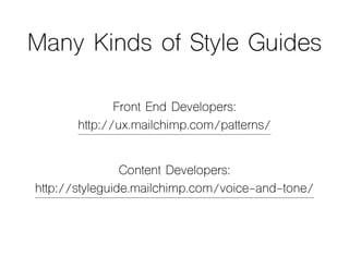 Many Kinds of Style Guides
Front End Developers:
http://ux.mailchimp.com/patterns/
Content Developers:
http://styleguide.mailchimp.com/voice-and-tone/
 