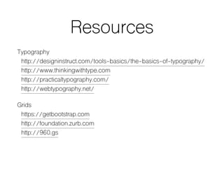 Resources
Typography
http://designinstruct.com/tools-basics/the-basics-of-typography/
http://www.thinkingwithtype.com
http://practicaltypography.com/
http://webtypography.net/
Grids
https://getbootstrap.com
http://foundation.zurb.com
http://960.gs
 