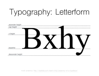 Typography: Letterform
Bxhy
ascender height
cap height
x height
baseline
descender height
more anatomy: http://typedia.com/learn/only/anatomy-of-a-typeface/
 
