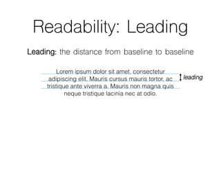 Readability: Leading
Leading: the distance from baseline to baseline
Lorem ipsum dolor sit amet, consectetur
adipiscing elit. Mauris cursus mauris tortor, ac
tristique ante viverra a. Mauris non magna quis
neque tristique lacinia nec at odio.
leading
 
