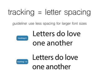 tracking = letter spacing
tracking: -15
tracking: 0
guideline: use less spacing for larger font sizes
Letters do love
one another
Letters do love
one another
 