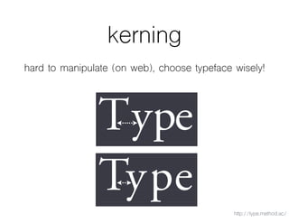 kerning
hard to manipulate (on web), choose typeface wisely!
http://type.method.ac/
 