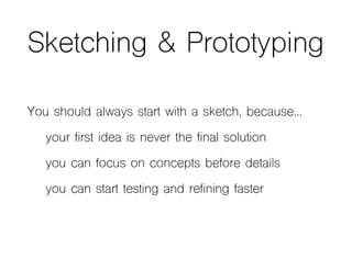 Sketching & Prototyping
You should always start with a sketch, because…
your first idea is never the final solution
you ca...