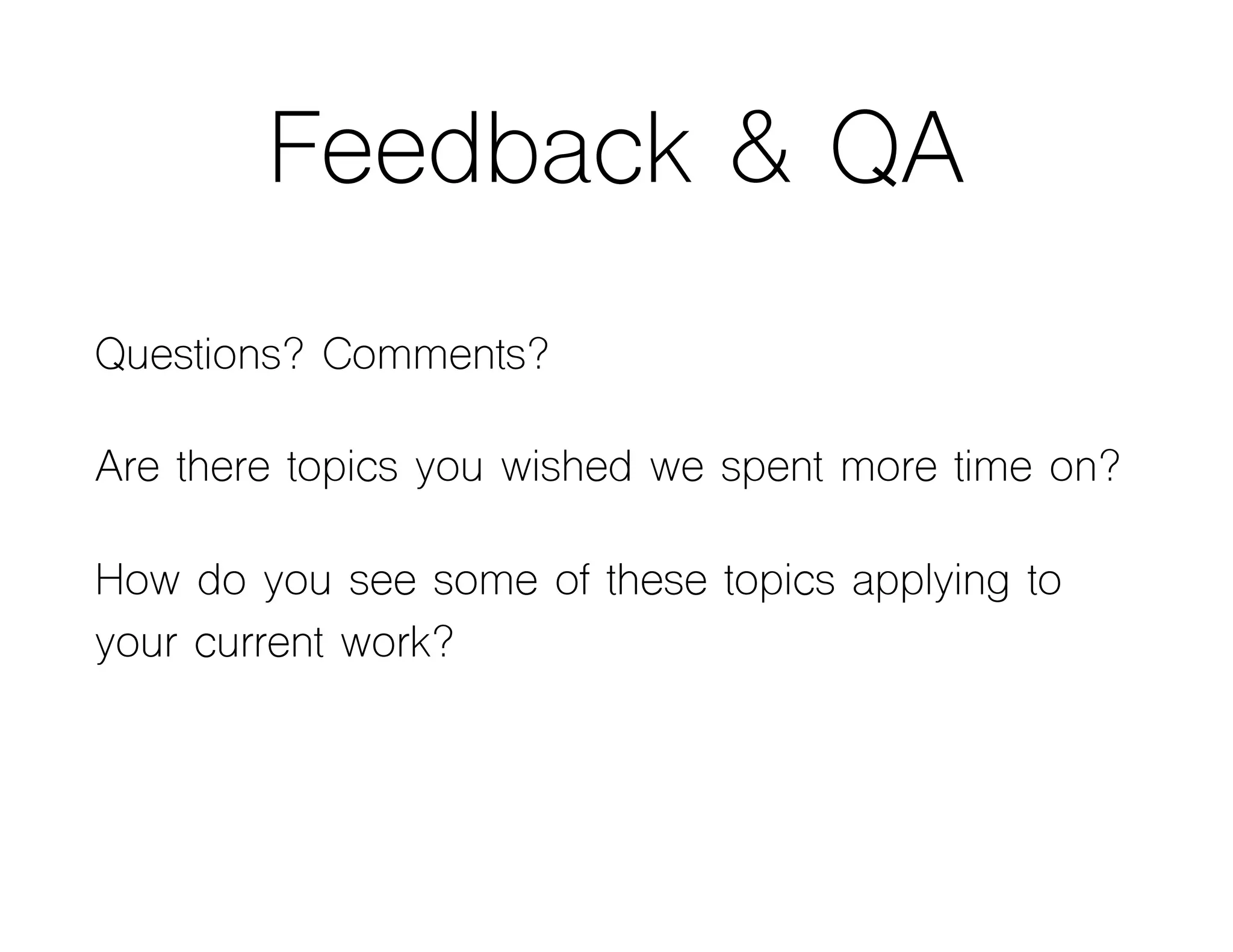 Feedback & QA
Questions? Comments?
Are there topics you wished we spent more time on?
How do you see some of these topics applying to
your current work?
 
