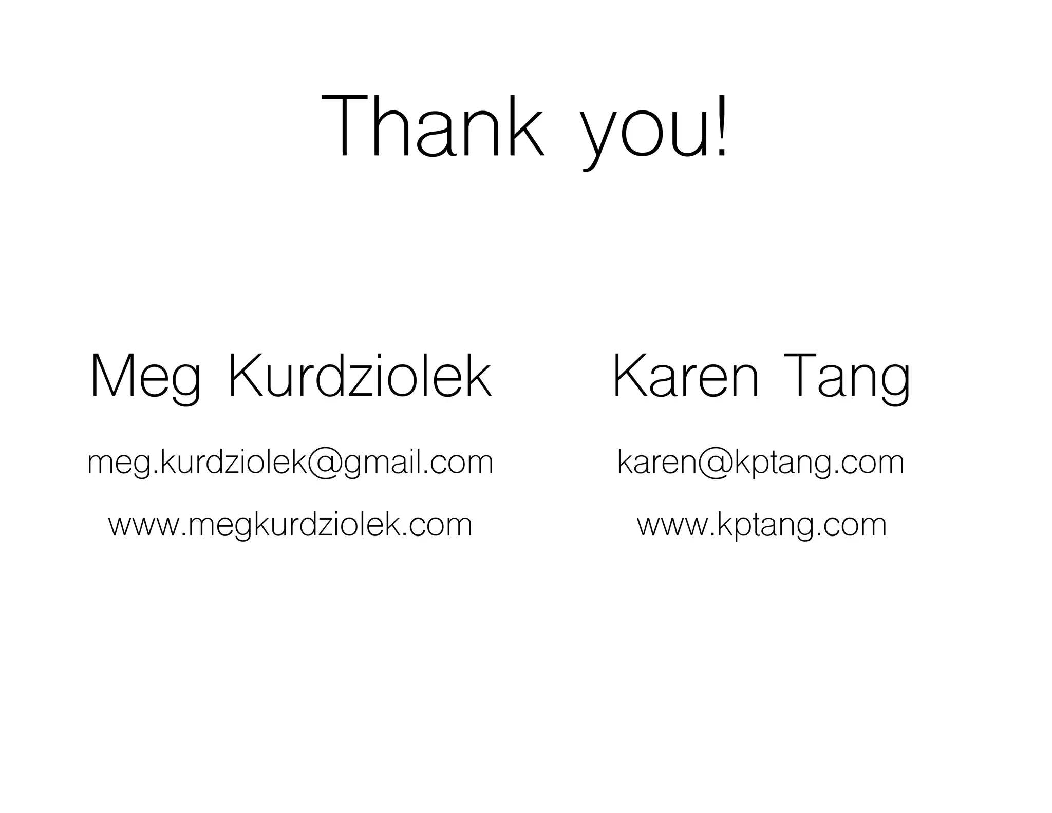 Thank you!
Meg Kurdziolek
meg.kurdziolek@gmail.com
www.megkurdziolek.com
Karen Tang
karen@kptang.com
www.kptang.com
 