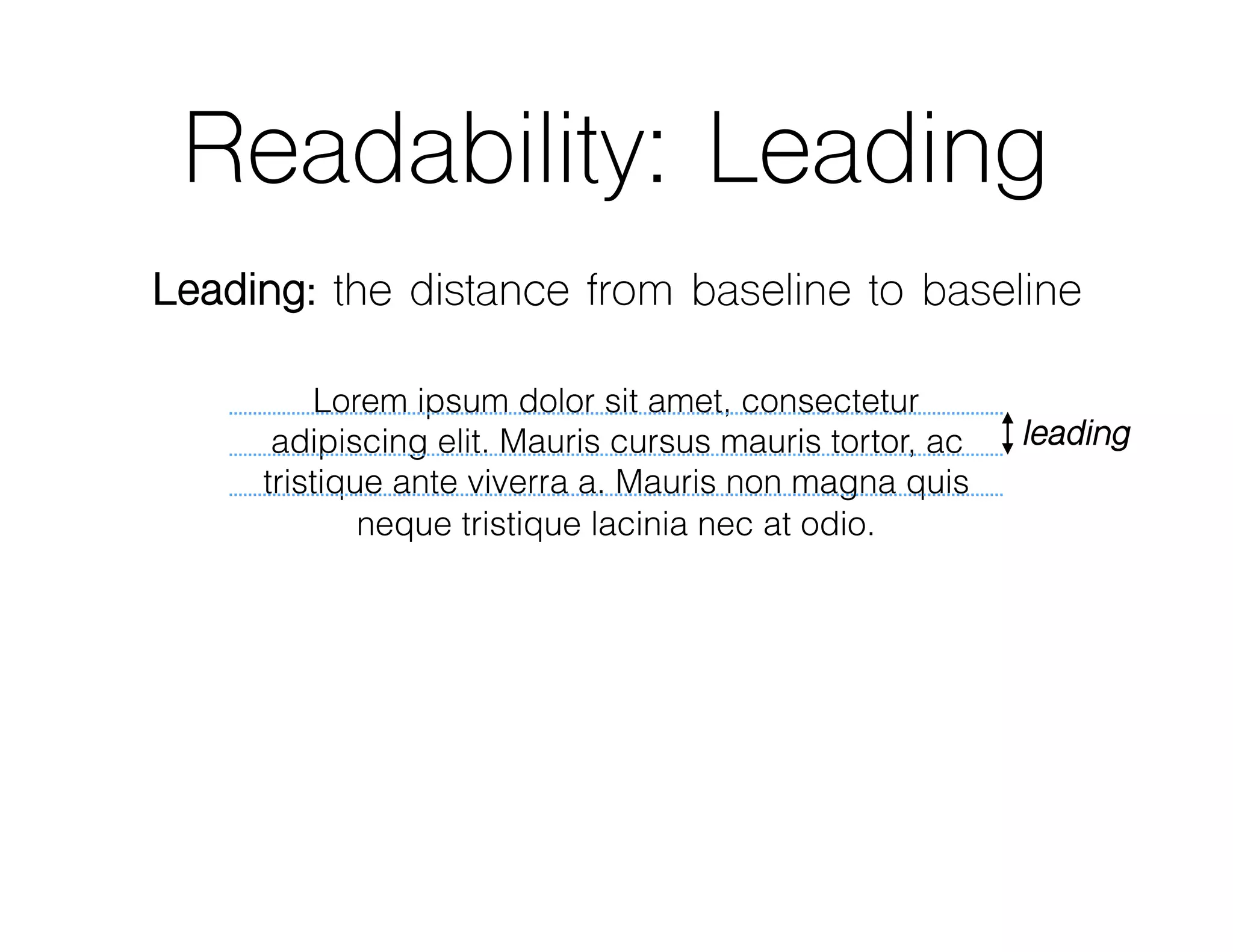 Readability: Leading
Leading: the distance from baseline to baseline
Lorem ipsum dolor sit amet, consectetur
adipiscing elit. Mauris cursus mauris tortor, ac
tristique ante viverra a. Mauris non magna quis
neque tristique lacinia nec at odio.
leading
 