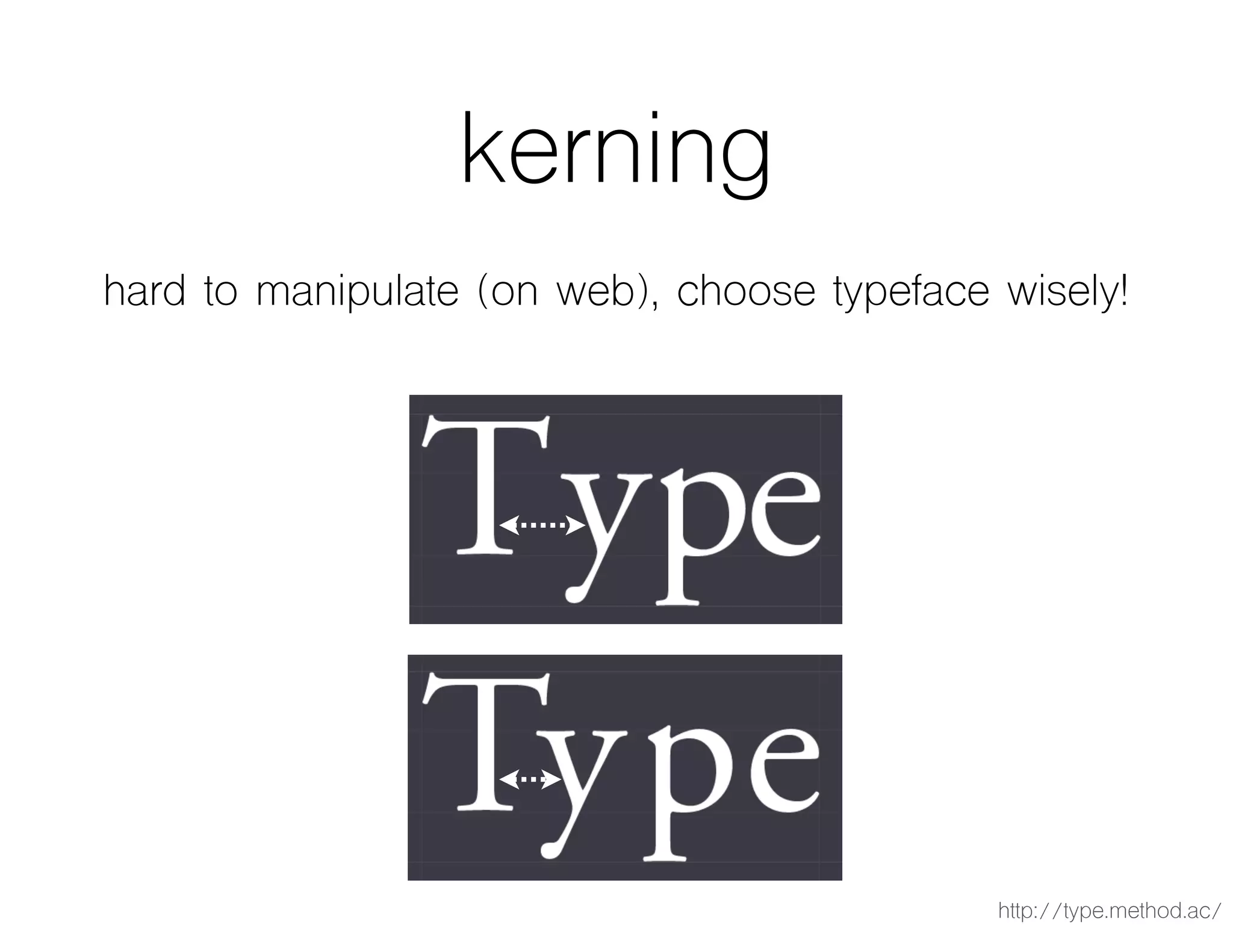 kerning
hard to manipulate (on web), choose typeface wisely!
http://type.method.ac/
 