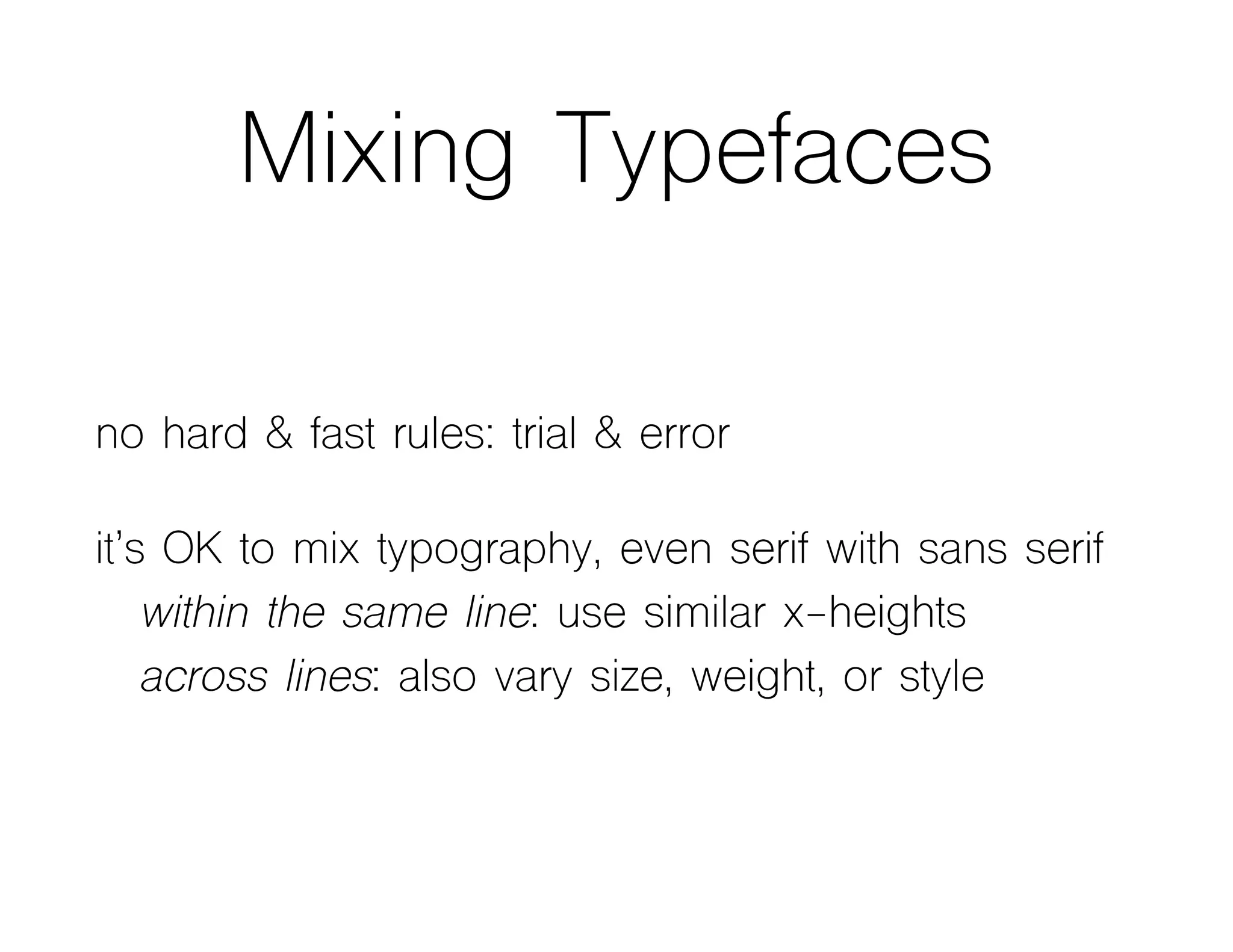 Mixing Typefaces
no hard & fast rules: trial & error
it’s OK to mix typography, even serif with sans serif
within the same line: use similar x-heights
across lines: also vary size, weight, or style
 