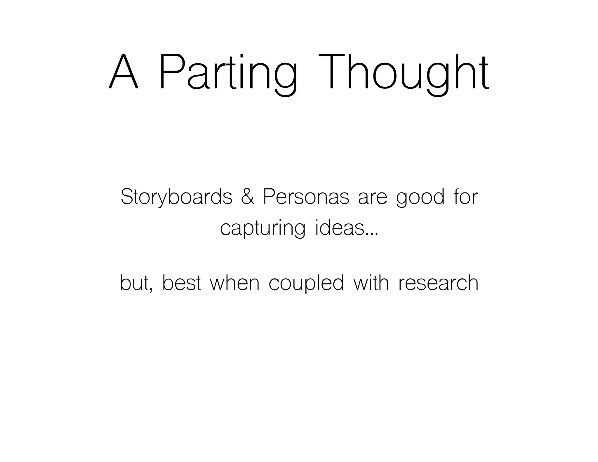 A Parting Thought
Storyboards & Personas are good for
capturing ideas…
but, best when coupled with research
 
