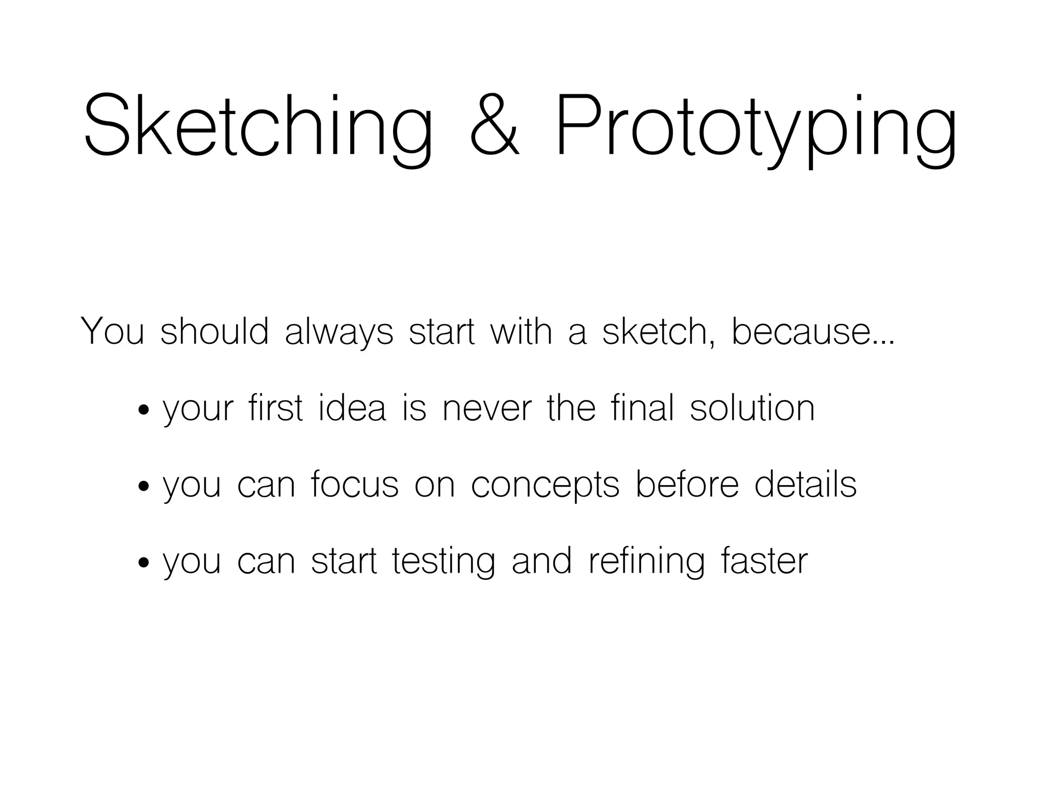 Sketching & Prototyping
You should always start with a sketch, because…
• your first idea is never the final solution
• you can focus on concepts before details
• you can start testing and refining faster
 