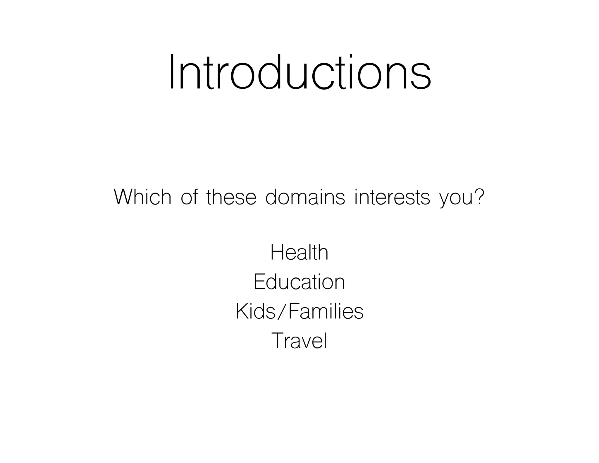 Introductions
Which of these domains interests you?
Health
Education
Kids/Families
Travel
 
