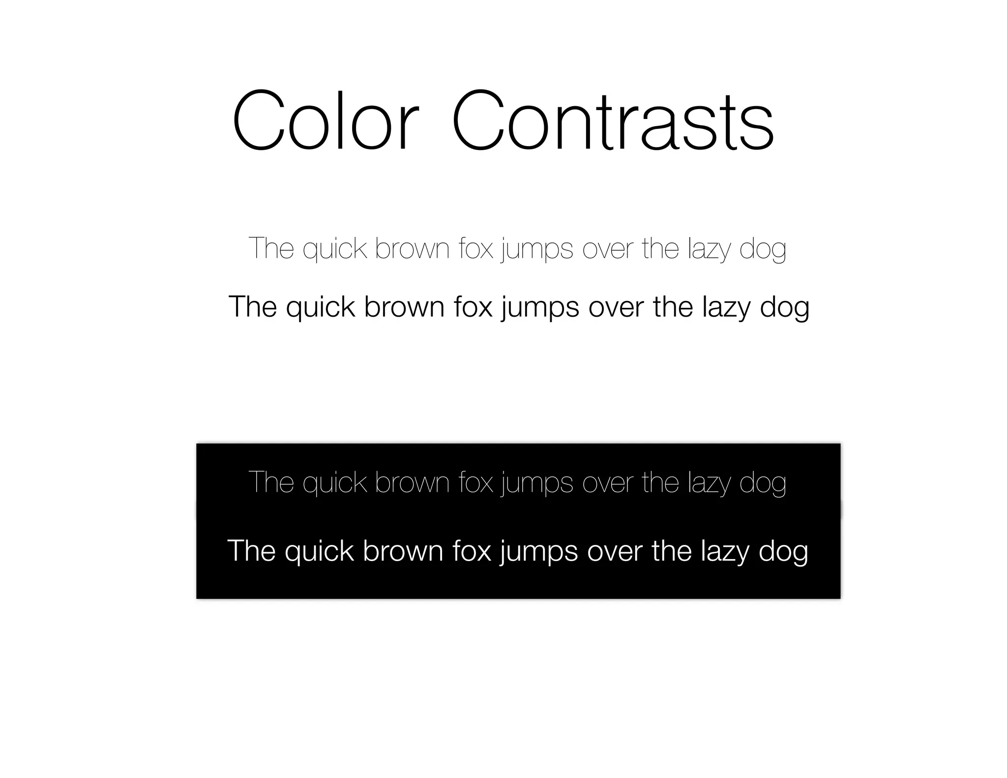 Color Contrasts
The quick brown fox jumps over the lazy dog
The quick brown fox jumps over the lazy dog
The quick brown fox jumps over the lazy dog
The quick brown fox jumps over the lazy dog
 