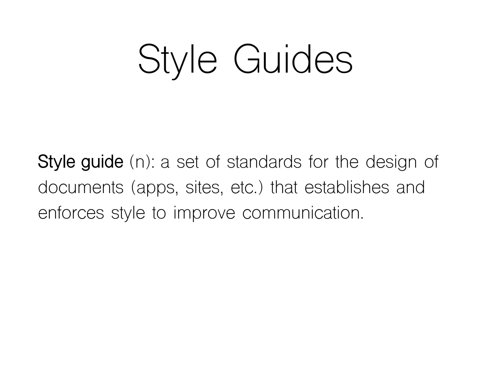 Style Guides
Style guide (n): a set of standards for the design of
documents (apps, sites, etc.) that establishes and
enforces style to improve communication.
 