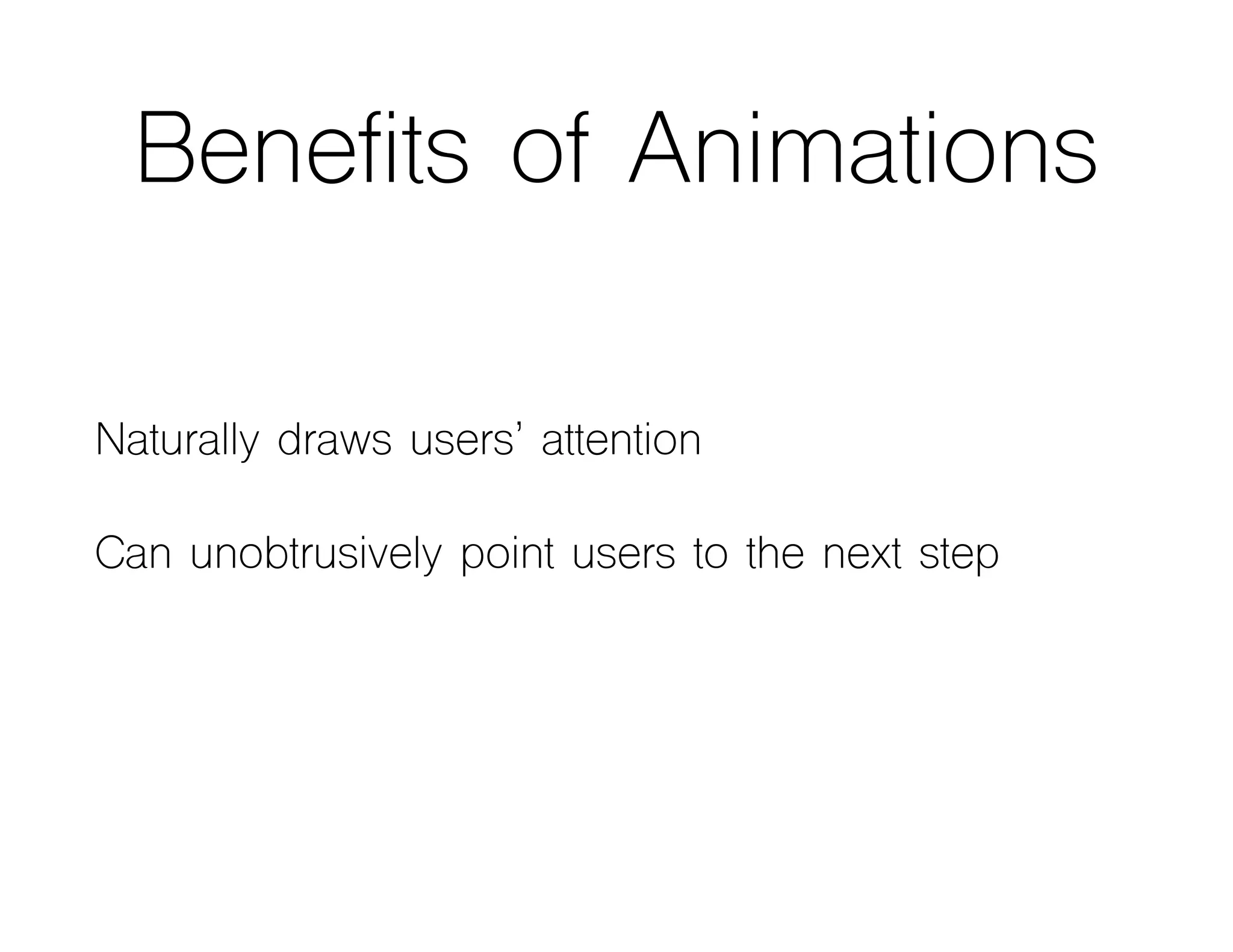 Benefits of Animations
Naturally draws users’ attention
Can unobtrusively point users to the next step
 
