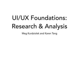 UI/UX Foundations:
Research & Analysis
Meg Kurdziolek and Karen Tang
 