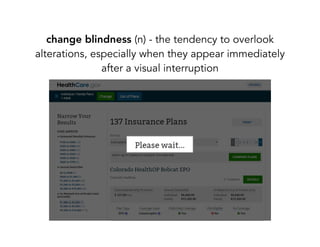 change blindness (n) - the tendency to overlook
alterations, especially when they appear immediately
after a visual interruption
 
