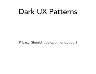 Dark UX Patterns
Privacy: Should it be opt-in or opt out?
 