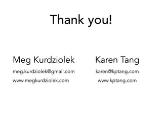 Thank you!
Meg Kurdziolek
meg.kurdziolek@gmail.com
www.megkurdziolek.com
Karen Tang
karen@kptang.com
www.kptang.com
 