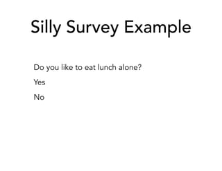 Silly Survey Example
Do you like to eat lunch alone?
Yes
No
 