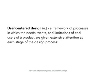 User-centered design (n.) - a framework of processes
in which the needs, wants, and limitations of end
users of a product are given extensive attention at
each stage of the design process.
https://en.wikipedia.org/wiki/User-centered_design
 