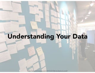 http://anotheruxguy.com/2015/07/06/analysis-is-cool/
Understanding Your Data
 
