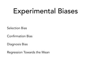 Experimental Biases
Selection Bias
Confirmation Bias
Diagnosis Bias
Regression Towards the Mean
 