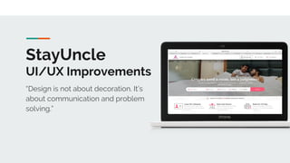 StayUncle
UI/UX Improvements
“Design is not about decoration. It’s
about communication and problem
solving.”
 