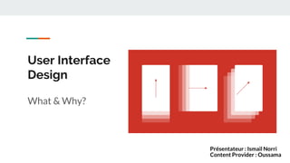 What & Why?
User Interface
Design
Content Provider : Oussama
Présentateur : Ismail Norri
 