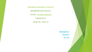 OXFORD ENGINEERING COLLEGE
DEPARTMENT OF CSE & IT
CCS370 - UI AND UX DESIGN
LAB MANUAL
YEAR - III SEM - VI
PREPARED BY
ROHINI P
AP/CSE
 