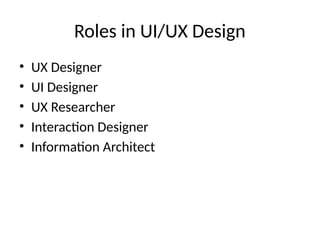 Roles in UI/UX Design
• UX Designer
• UI Designer
• UX Researcher
• Interaction Designer
• Information Architect
 