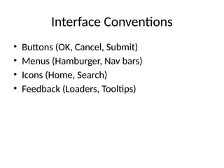 Interface Conventions
• Buttons (OK, Cancel, Submit)
• Menus (Hamburger, Nav bars)
• Icons (Home, Search)
• Feedback (Loaders, Tooltips)
 