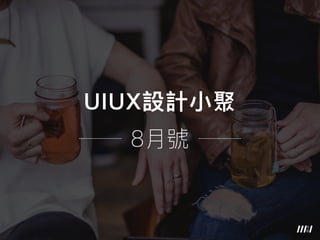 UIUX設計⼩小聚
8⽉月號
 