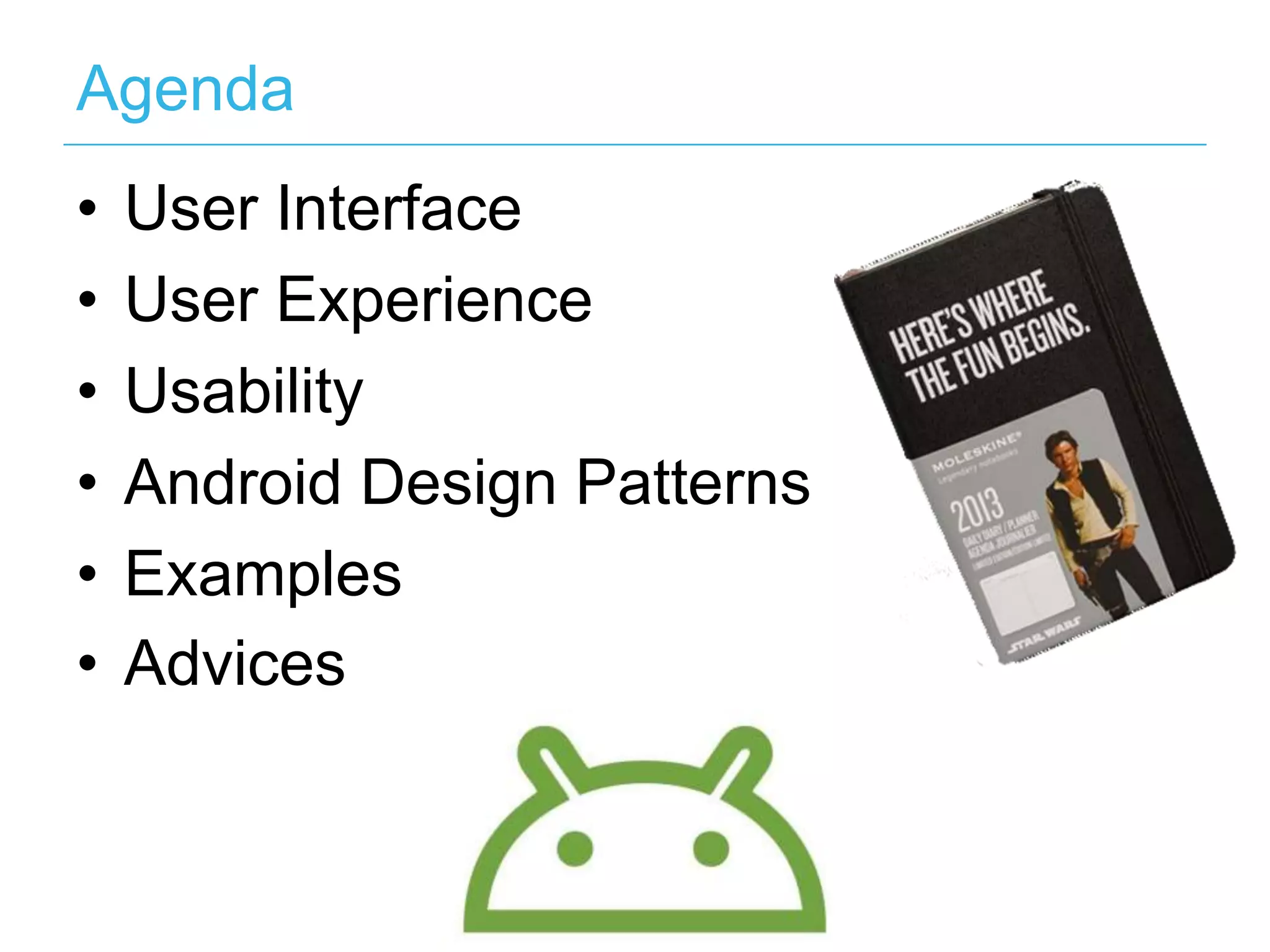 Agenda
•   User Interface
•   User Experience
•   Usability
•   Android Design Patterns
•   Examples
•   Advices
 