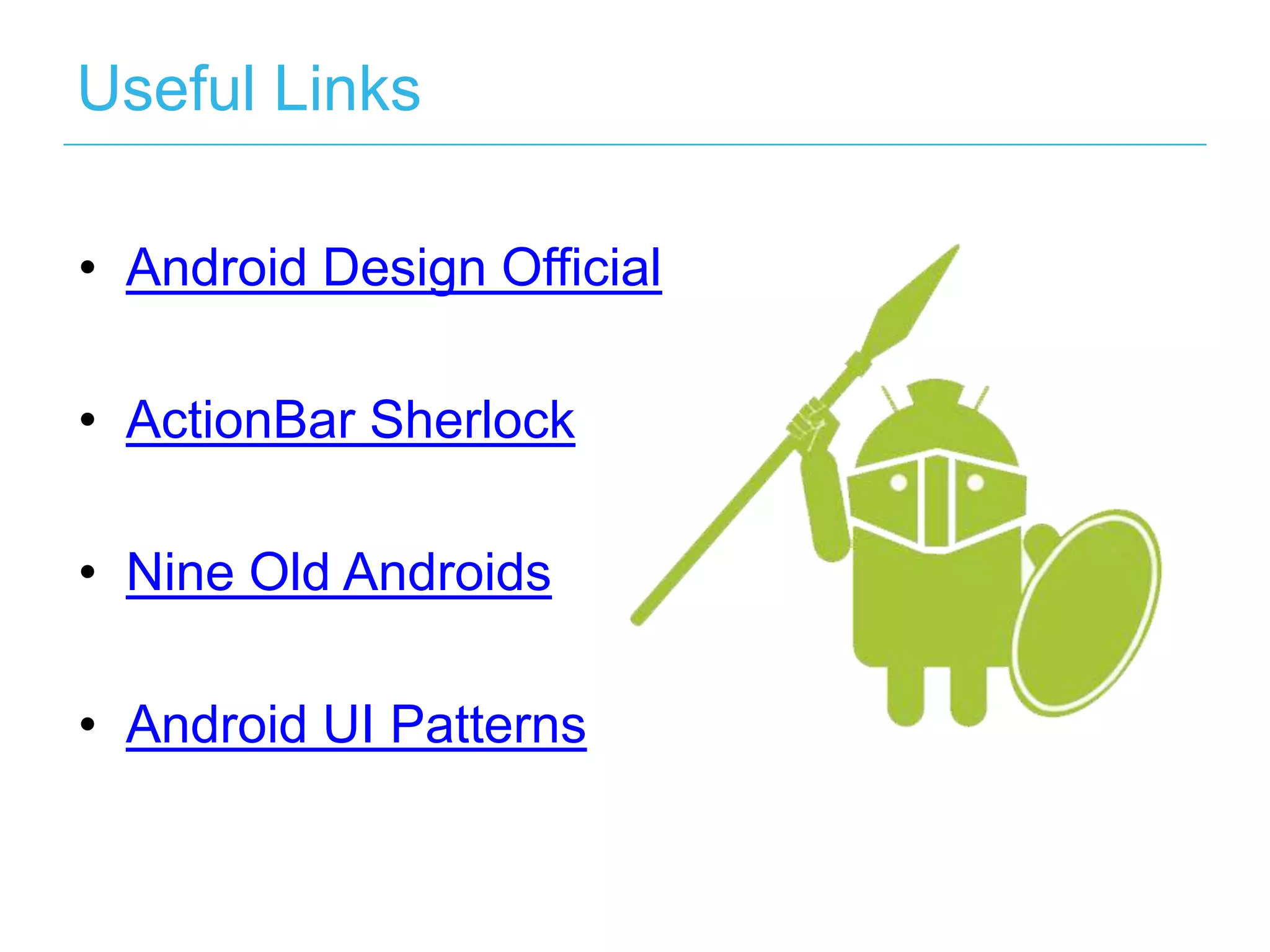 Useful Links

• Android Design Official

• ActionBar Sherlock

• Nine Old Androids

• Android UI Patterns
 