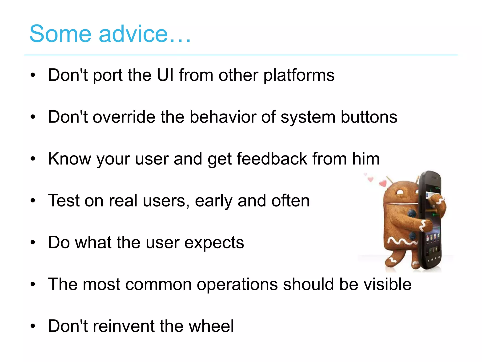 Some advice…
• Don't port the UI from other platforms

• Don't override the behavior of system buttons

• Know your user and get feedback from him

• Test on real users, early and often

• Do what the user expects

• The most common operations should be visible

• Don't reinvent the wheel
 