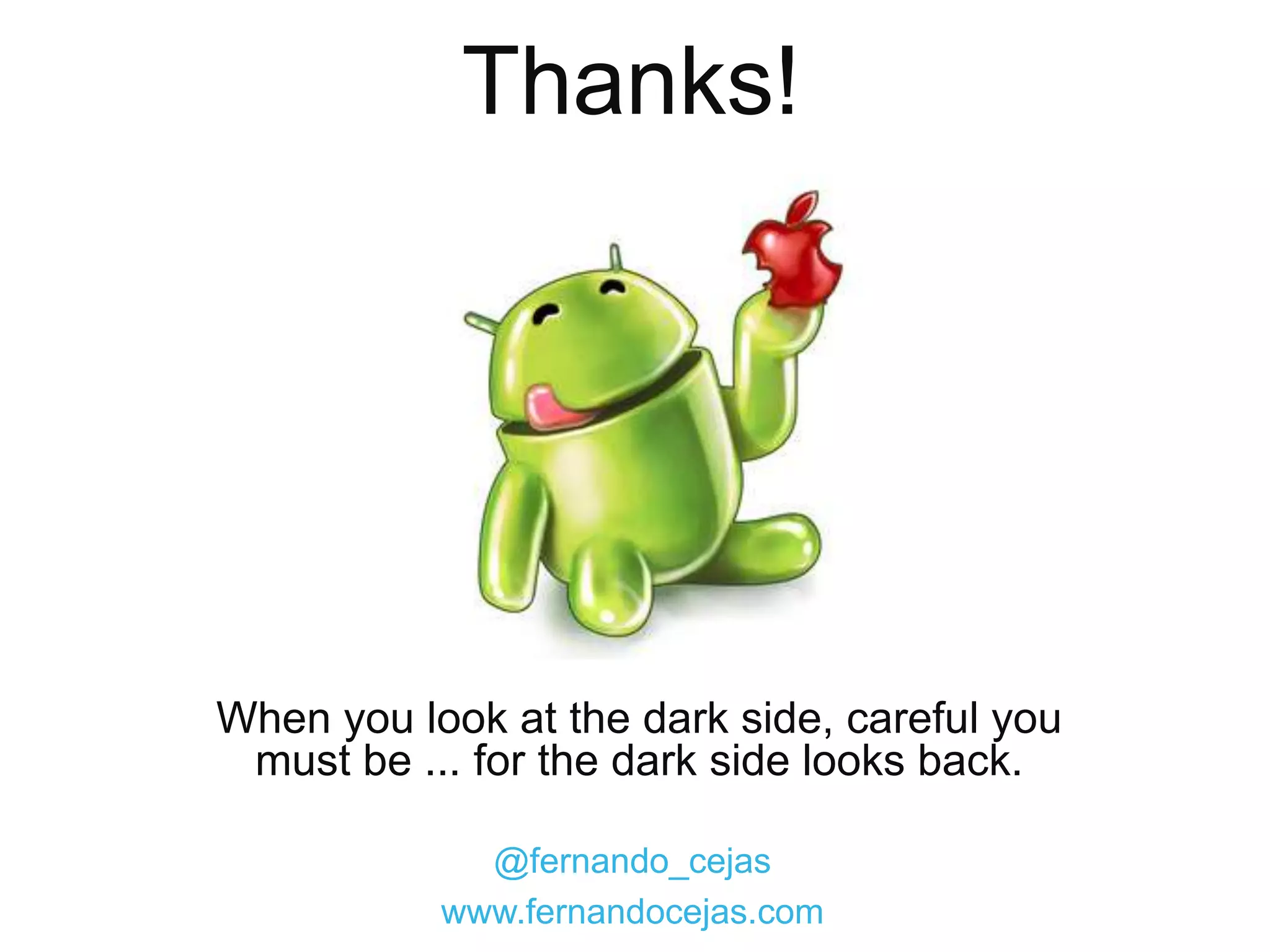 Thanks!




When you look at the dark side, careful you
 must be ... for the dark side looks back.

             @fernando_cejas
           www.fernandocejas.com
 