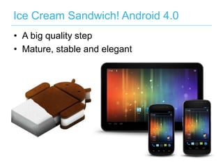Ice Cream Sandwich! Android 4.0
• A big quality step
• Mature, stable and elegant
 