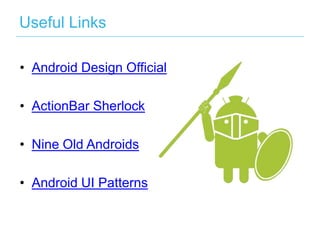 Useful Links

• Android Design Official

• ActionBar Sherlock

• Nine Old Androids

• Android UI Patterns
 