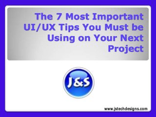 The 7 Most Important
UI/UX Tips You Must be
Using on Your Next
Project

www.jstechdesigns.com

 