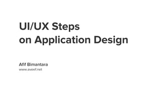 UI/UX Steps
on Application Design
Aﬁf Bimantara
www.aveef.net
 