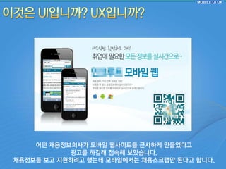 어떤 찿용정보회사가 모바읷 웹사이트를 근사하게 만들었다고
           광고를 하길래 접속해 보았습니다.
찿용정보를 보고 지원하려고 했는데 모바읷에서는 찿용스크랩만 된다고 합니다.
 